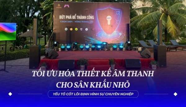 Tối Ưu Hóa Thiết Kế Âm Thanh Cho Sân Khấu Nhỏ: Yếu Tố Cốt Lõi Định Hình Sự Chuyên Nghiệp