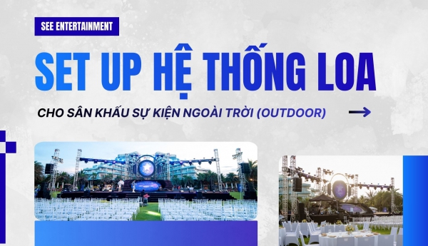 CÁCH SET UP HỆ THỐNG LOA SÂN KHẤU CHO SỰ KIỆN NGOÀI TRỜI (OUTDOOR)