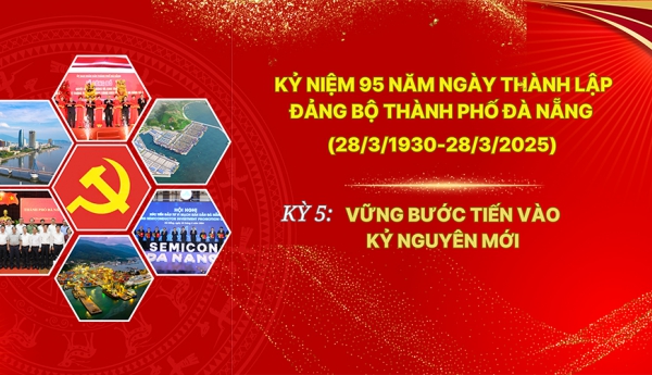 Kỷ niệm 95 năm ngày thành lập Đảng bộ thành phố Đà Nẵng (28/3/1930-28/3/2025) - Kỳ 5: Vững bước tiến vào kỷ nguyên mới
